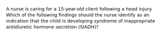 A nurse is caring for a 15-year-old client following a head injury. Which of the following findings should the nurse identify as an indication that the child is developing syndrome of inappropriate antidiuretic hormone secretion (SIADH)?