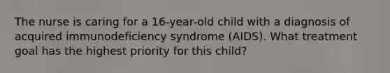 The nurse is caring for a 16-year-old child with a diagnosis of acquired immunodeficiency syndrome (AIDS). What treatment goal has the highest priority for this child?