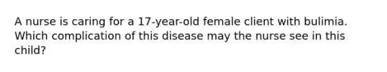 A nurse is caring for a 17-year-old female client with bulimia. Which complication of this disease may the nurse see in this child?