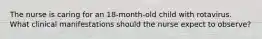 The nurse is caring for an 18-month-old child with rotavirus. What clinical manifestations should the nurse expect to observe?