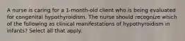 A nurse is caring for a 1-month-old client who is being evaluated for congenital hypothyroidism. The nurse should recognize which of the following as clinical manifestations of hypothyroidism in infants? Select all that apply.