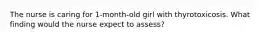 The nurse is caring for 1-month-old girl with thyrotoxicosis. What finding would the nurse expect to assess?