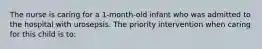 The nurse is caring for a 1-month-old infant who was admitted to the hospital with urosepsis. The priority intervention when caring for this child is to: