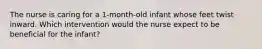 The nurse is caring for a 1-month-old infant whose feet twist inward. Which intervention would the nurse expect to be beneficial for the infant?