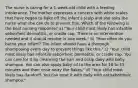 The nurse is caring for a 1-week-old child with a feeding intolerance. The mother expresses a concern with white scales that have began to flake off the infant's scalp and she asks the nurse what she can do to prevent this. Which of the following is the best nursing response? a) "Your child most likely has infantile seborrheic dermatitis, or cradle cap. There is no intervention needed and it should resolve in one week." b) "How often do you bathe your infant? The infant should have a thorough shampooing every day to prevent things like this." c) "Your child most likely has infantile seborrheic dermatitis, or cradle cap. You can care for it by cleansing the hair and scalp daily with baby shampoo. You can also apply baby oil to the area for 10 to 15 minutes and then rinse away the flakes." d) "Your child most likely has dandruff. You can treat it with daily with antiseborrheic shampoo."