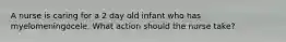 A nurse is caring for a 2 day old infant who has myelomeningocele. What action should the nurse take?