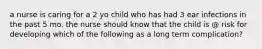 a nurse is caring for a 2 yo child who has had 3 ear infections in the past 5 mo. the nurse should know that the child is @ risk for developing which of the following as a long term complication?