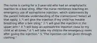 The nurse is caring for a 2-year-old who had an anaphylactic reaction to a bee sting. After the nurse reinforces teaching on emergency use of epinephrine injection, which statements by the parent indicate understanding of the instructions? Select all that apply. 1."I will give the injection if my child has trouble breathing after a bee sting." 2."I will give the injection in the upper arm." 3."I will keep an epinephrine injection close to my child at all times." 4."I will take my child to the emergency room after giving the injection." 5."The injection can be given through clothing."