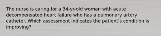 The nurse is caring for a 34-yr-old woman with acute decompensated heart failure who has a pulmonary artery catheter. Which assessment indicates the patient's condition is improving?