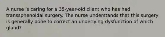 A nurse is caring for a 35-year-old client who has had transsphenoidal surgery. The nurse understands that this surgery is generally done to correct an underlying dysfunction of which gland?