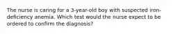 The nurse is caring for a 3-year-old boy with suspected iron-deficiency anemia. Which test would the nurse expect to be ordered to confirm the diagnosis?