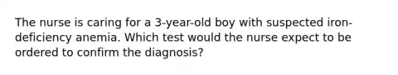 The nurse is caring for a 3-year-old boy with suspected iron-deficiency anemia. Which test would the nurse expect to be ordered to confirm the diagnosis?