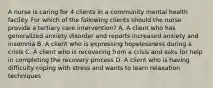 A nurse is caring for 4 clients in a community mental health facility. For which of the following clients should the nurse provide a tertiary care intervention? A. A client who has generalized anxiety disorder and reports increased anxiety and insomnia B. A client who is expressing hopelessness during a crisis C. A client who is recovering from a crisis and asks for help in completing the recovery process D. A client who is having difficulty coping with stress and wants to learn relaxation techniques