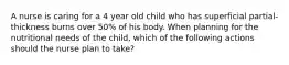 A nurse is caring for a 4 year old child who has superficial partial-thickness burns over 50% of his body. When planning for the nutritional needs of the child, which of the following actions should the nurse plan to take?