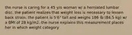 the nurse is caring for a 45 y/o woman w/ a herniated lumbar disc. the patient realizes that weight loss is necessary to lessen back strain. the patient is 5'6" tall and weighs 186 lb (84.5 kg) w/ a BMI of 28 kg/m2. the nurse explains this measurement places her in which weight category