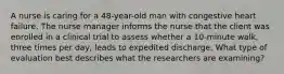 A nurse is caring for a 48-year-old man with congestive heart failure. The nurse manager informs the nurse that the client was enrolled in a clinical trial to assess whether a 10-minute walk, three times per day, leads to expedited discharge. What type of evaluation best describes what the researchers are examining?
