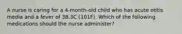 A nurse is caring for a 4-month-old child who has acute otitis media and a fever of 38.3C (101F). Which of the following medications should the nurse administer?