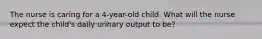 The nurse is caring for a 4-year-old child. What will the nurse expect the child's daily urinary output to be?