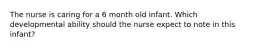 The nurse is caring for a 6 month old infant. Which developmental ability should the nurse expect to note in this infant?