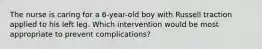 The nurse is caring for a 6-year-old boy with Russell traction applied to his left leg. Which intervention would be most appropriate to prevent complications?