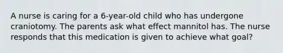 A nurse is caring for a 6-year-old child who has undergone craniotomy. The parents ask what effect mannitol has. The nurse responds that this medication is given to achieve what goal?