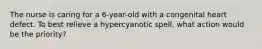 The nurse is caring for a 6-year-old with a congenital heart defect. To best relieve a hypercyanotic spell, what action would be the priority?