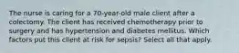 The nurse is caring for a 70-year-old male client after a colectomy. The client has received chemotherapy prior to surgery and has hypertension and diabetes mellitus. Which factors put this client at risk for sepsis? Select all that apply.