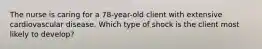 The nurse is caring for a 78-year-old client with extensive cardiovascular disease. Which type of shock is the client most likely to develop?