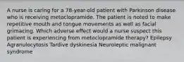 A nurse is caring for a 78-year-old patient with Parkinson disease who is receiving metoclopramide. The patient is noted to make repetitive mouth and tongue movements as well as facial grimacing. Which adverse effect would a nurse suspect this patient is experiencing from metoclopramide therapy? Epilepsy Agranulocytosis Tardive dyskinesia Neuroleptic malignant syndrome