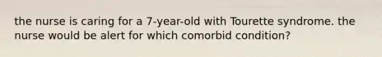 the nurse is caring for a 7-year-old with Tourette syndrome. the nurse would be alert for which comorbid condition?