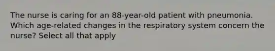 The nurse is caring for an 88-year-old patient with pneumonia. Which age-related changes in the respiratory system concern the nurse? Select all that apply