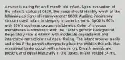 A nurse is caring for an 8-month-old infant. Upon evaluation of the infant's status at 0630, the nurse should identify which of the following as signs of improvement? 0630: Audible inspiratory stridor noted. Infant is sleeping in parent's arms. SpO2 is 96% with 100% cool mist oxygen via blow-by. Color of mucous membranes is consistent with the client's genetic background. Respiratory rate is 68/min with moderate suprasternal and intercostal retractions and nasal flaring. The infant arouses easily and cries if the parent attempts to place the child in the crib. Has occasional barky cough with a hoarse cry. Breath sounds are present and equal bilaterally in the bases. Infant voided 34 mL.