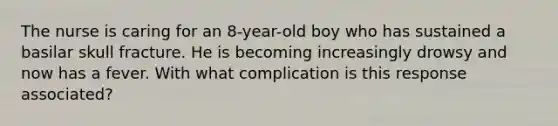 The nurse is caring for an 8-year-old boy who has sustained a basilar skull fracture. He is becoming increasingly drowsy and now has a fever. With what complication is this response associated?