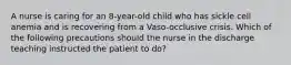 A nurse is caring for an 8-year-old child who has sickle cell anemia and is recovering from a Vaso-occlusive crisis. Which of the following precautions should the nurse in the discharge teaching instructed the patient to do?