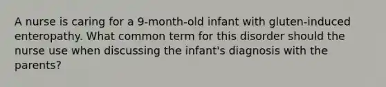 A nurse is caring for a 9-month-old infant with gluten-induced enteropathy. What common term for this disorder should the nurse use when discussing the infant's diagnosis with the parents?