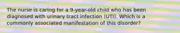 The nurse is caring for a 9-year-old child who has been diagnosed with urinary tract infection (UTI). Which is a commonly associated manifestation of this disorder?