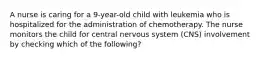 A nurse is caring for a 9-year-old child with leukemia who is hospitalized for the administration of chemotherapy. The nurse monitors the child for central nervous system (CNS) involvement by checking which of the following?