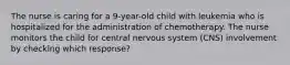 The nurse is caring for a 9-year-old child with leukemia who is hospitalized for the administration of chemotherapy. The nurse monitors the child for central nervous system (CNS) involvement by checking which response?