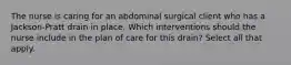 The nurse is caring for an abdominal surgical client who has a Jackson-Pratt drain in place. Which interventions should the nurse include in the plan of care for this drain? Select all that apply.