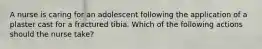 A nurse is caring for an adolescent following the application of a plaster cast for a fractured tibia. Which of the following actions should the nurse take?