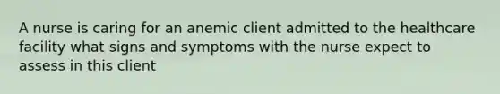 A nurse is caring for an anemic client admitted to the healthcare facility what signs and symptoms with the nurse expect to assess in this client