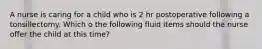 A nurse is caring for a child who is 2 hr postoperative following a tonsillectomy. Which o the following fluid items should the nurse offer the child at this time?