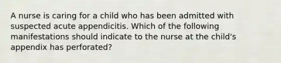 A nurse is caring for a child who has been admitted with suspected acute appendicitis. Which of the following manifestations should indicate to the nurse at the child's appendix has perforated?