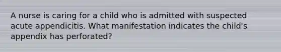 A nurse is caring for a child who is admitted with suspected acute appendicitis. What manifestation indicates the child's appendix has perforated?