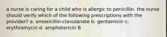 a nurse is caring for a child who is allergic to penicillin. the nurse should verify which of the following prescriptions with the provider? a. amoxicillin-clavulanate b. gentamicin c. erythromycin d. amphotericin B