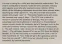 A nurse is caring for a child who has bacterial endocarditis. The child is scheduled to receive moderate term antibiotic therapy and requires a peripherally inserted central catheter (PICC). Which of the following statements should the nurse include when teaching the child's parent? A. "The PICC line will last several weeks with proper care." B. "The public health nurse will rotate the insertion site every 3 days."- The PICC line is meant to remain in place for the duration of therapy. This is its main advantage over the traditional IV, and why it is the preferred venous access device for moderate term IV therapy, such as the extended antibiotic therapy required for bacterial endocarditis. C. "You will need to make certain the arm board is in place at all times." - The catheters designed for use as PICC lines are highly flexible, so it is not necessary to immobilize the client's arm or limit movement. D. "Your child will go to the operating room to have the line placed." - PICC lines are inserted using a local anesthetic by trained personnel.