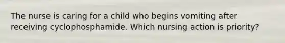 The nurse is caring for a child who begins vomiting after receiving cyclophosphamide. Which nursing action is priority?