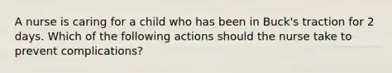 A nurse is caring for a child who has been in Buck's traction for 2 days. Which of the following actions should the nurse take to prevent complications?