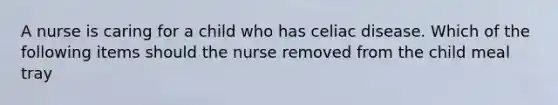 A nurse is caring for a child who has celiac disease. Which of the following items should the nurse removed from the child meal tray