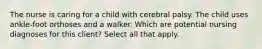 The nurse is caring for a child with cerebral palsy. The child uses ankle-foot orthoses and a walker. Which are potential nursing diagnoses for this client? Select all that apply.​